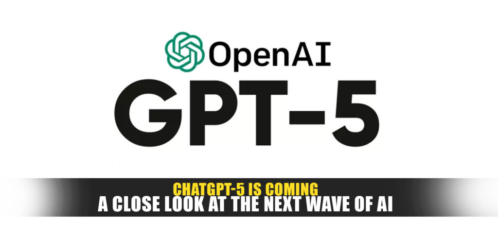 ChatGPT-5 is Coming: A Close Look at the Next Wave of AI
